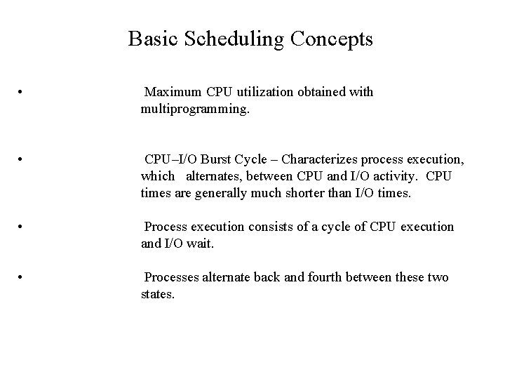 Basic Scheduling Concepts • Maximum CPU utilization obtained with multiprogramming. • CPU–I/O Burst Cycle Basic Scheduling Concepts • Maximum CPU utilization obtained with multiprogramming. • CPU–I/O Burst Cycle