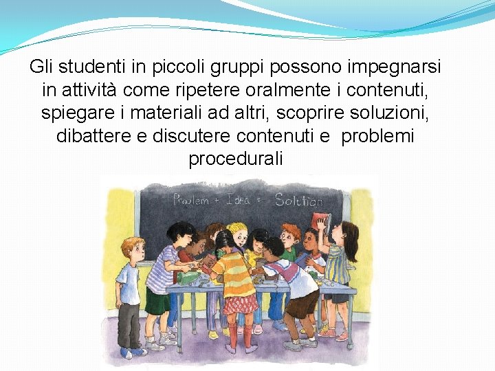 Gli studenti in piccoli gruppi possono impegnarsi in attività come ripetere oralmente i contenuti,