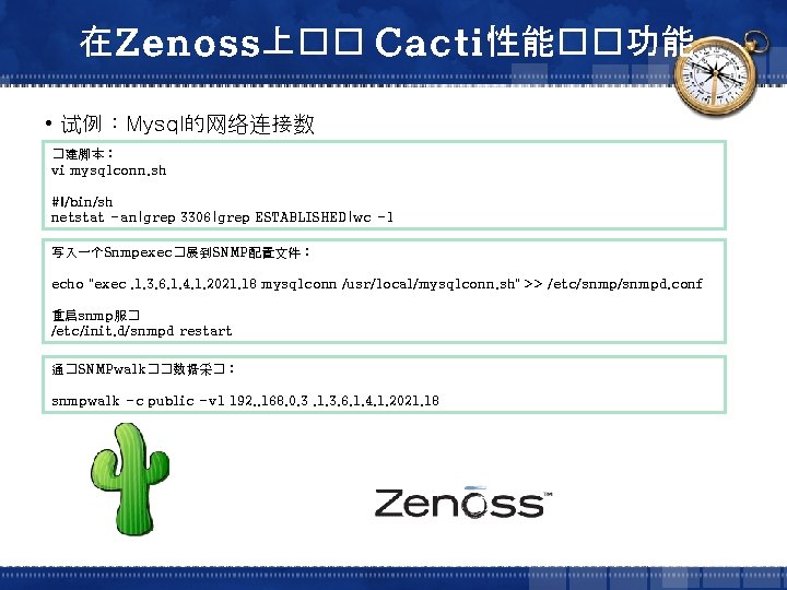 在Zenoss上�� Cacti性能��功能 • 试例：Mysql的网络连接数 �建脚本： vi mysqlconn. sh #!/bin/sh netstat -an|grep 3306|grep ESTABLISHED|wc -l