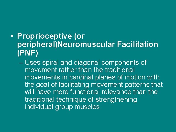  • Proprioceptive (or peripheral)Neuromuscular Facilitation (PNF) – Uses spiral and diagonal components of