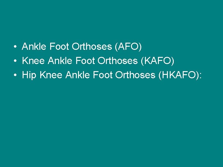  • Ankle Foot Orthoses (AFO) • Knee Ankle Foot Orthoses (KAFO) • Hip