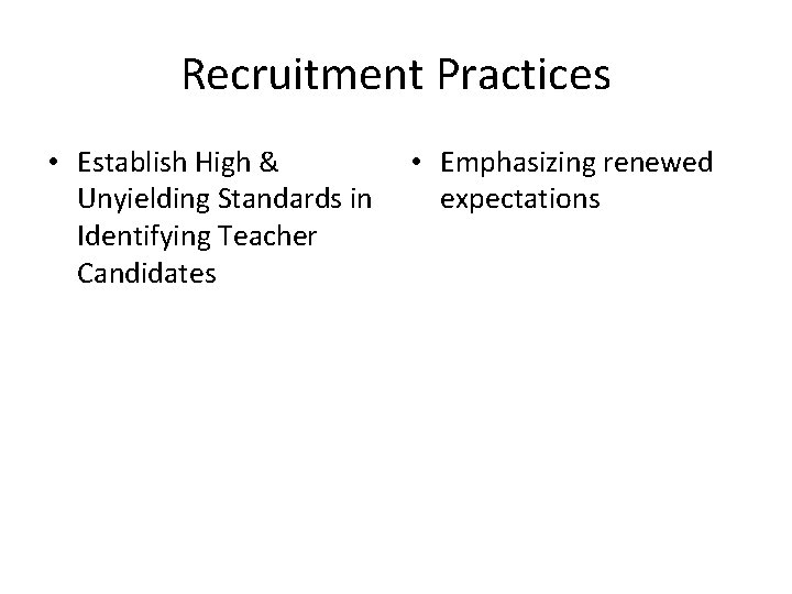 Recruitment Practices • Establish High & Unyielding Standards in Identifying Teacher Candidates • Emphasizing