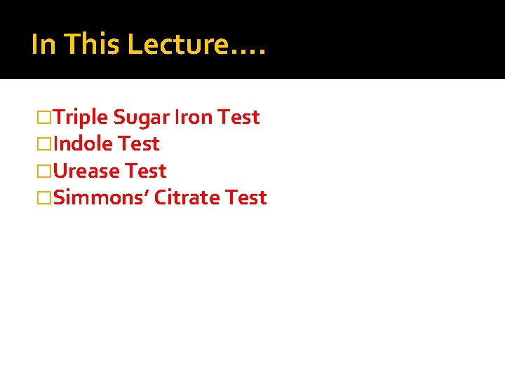 In This Lecture…. �Triple Sugar Iron Test �Indole Test �Urease Test �Simmons’ Citrate Test