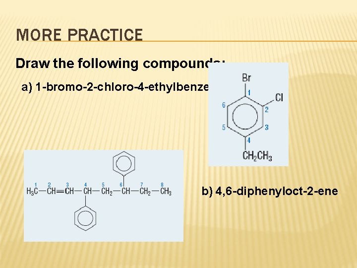 MORE PRACTICE Draw the following compounds: a) 1 -bromo-2 -chloro-4 -ethylbenzene b) 4, 6