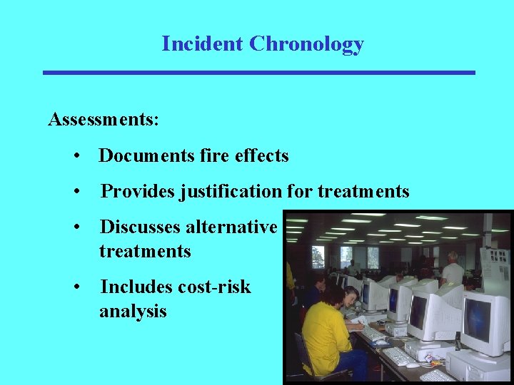 Incident Chronology Assessments: • Documents fire effects • Provides justification for treatments • Discusses