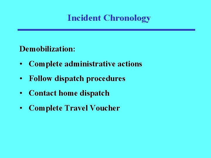 Incident Chronology Demobilization: • Complete administrative actions • Follow dispatch procedures • Contact home