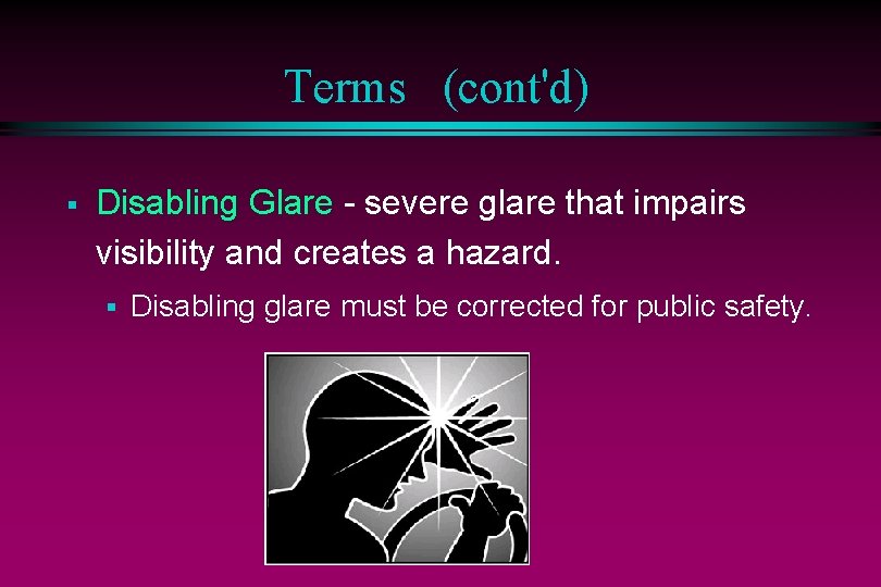 Terms (cont'd) § Disabling Glare - severe glare that impairs visibility and creates a