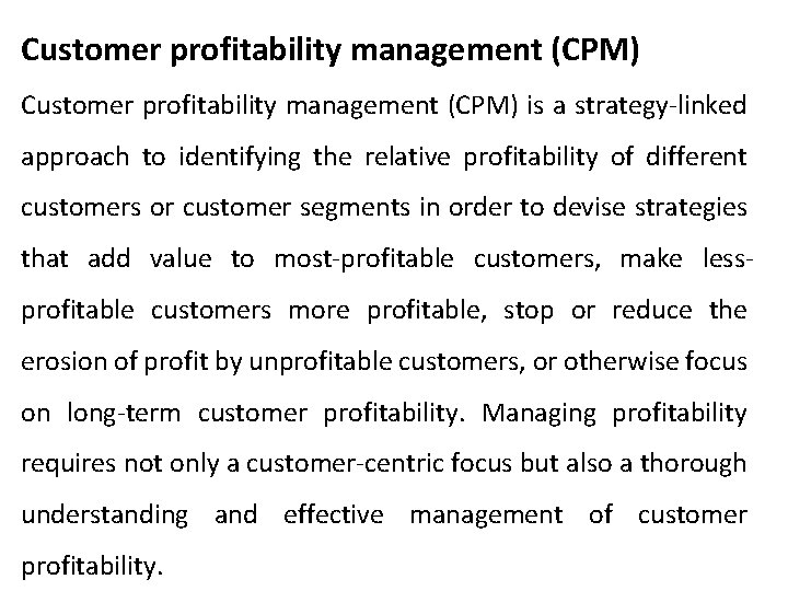 Customer profitability management (CPM) is a strategy-linked approach to identifying the relative profitability of