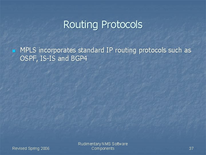 Routing Protocols n MPLS incorporates standard IP routing protocols such as OSPF, IS-IS and