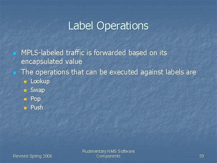 Label Operations n n MPLS-labeled traffic is forwarded based on its encapsulated value The