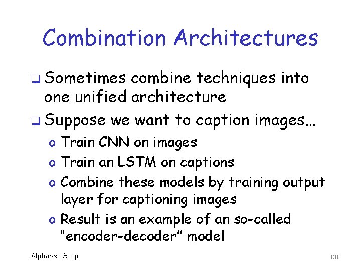 Combination Architectures q Sometimes combine techniques into one unified architecture q Suppose we want