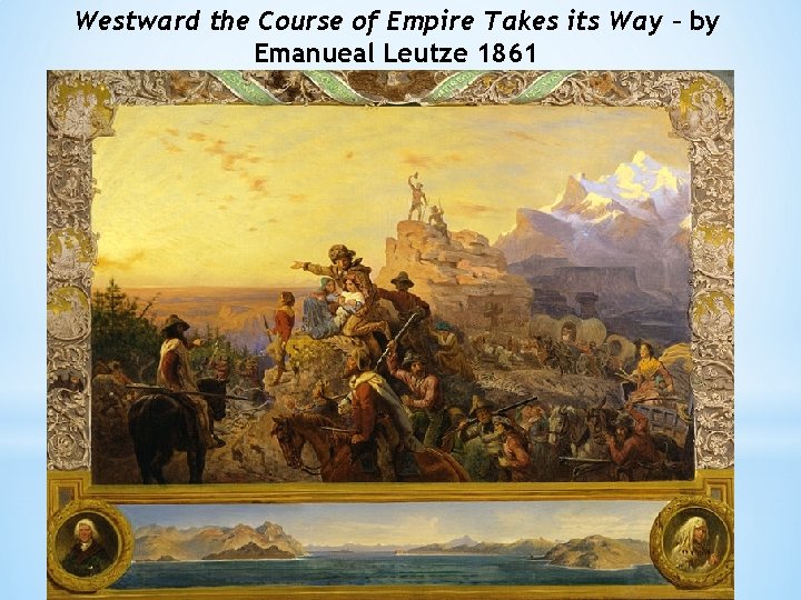 Westward the Course of Empire Takes its Way – by Emanueal Leutze 1861 