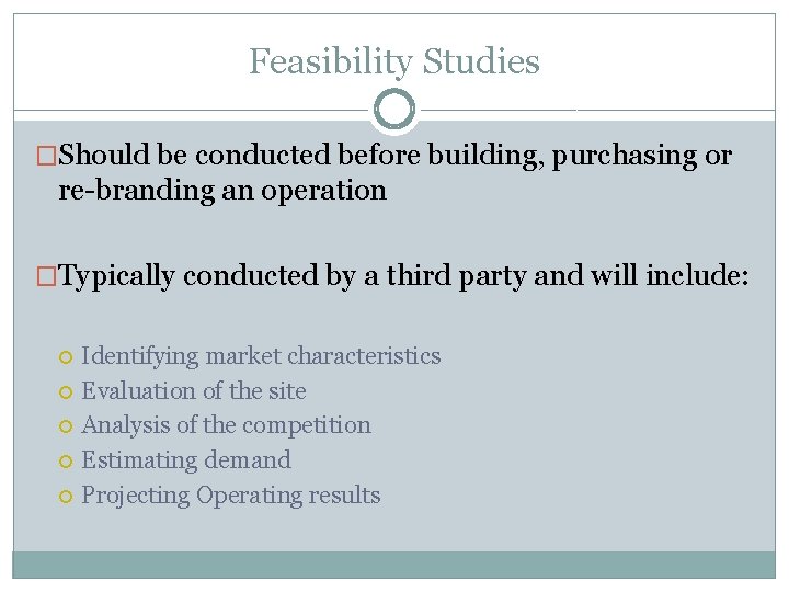 Feasibility Studies �Should be conducted before building, purchasing or re-branding an operation �Typically conducted