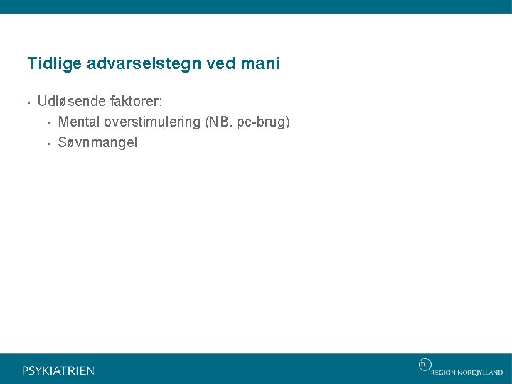 Tidlige advarselstegn ved mani • Udløsende faktorer: • Mental overstimulering (NB. pc-brug) • Søvnmangel