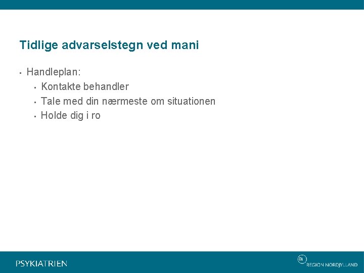 Tidlige advarselstegn ved mani • Handleplan: • Kontakte behandler • Tale med din nærmeste