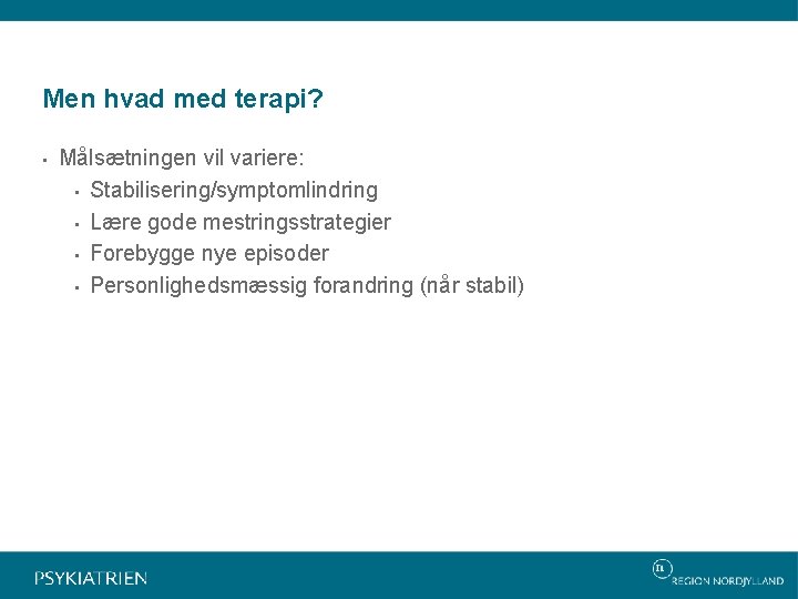 Men hvad med terapi? • Målsætningen vil variere: • Stabilisering/symptomlindring • Lære gode mestringsstrategier