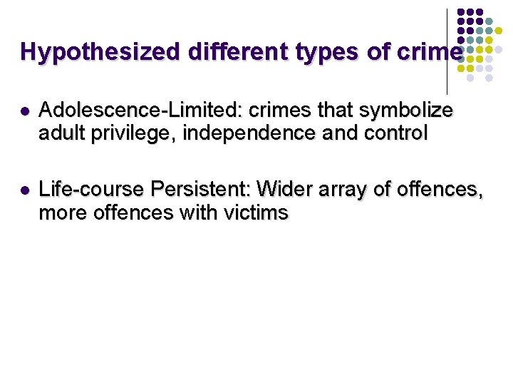 Hypothesized different types of crime l Adolescence-Limited: crimes that symbolize adult privilege, independence and