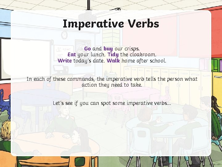 Imperative Verbs Go and buy our crisps. Eat your lunch. Tidy the cloakroom. Write