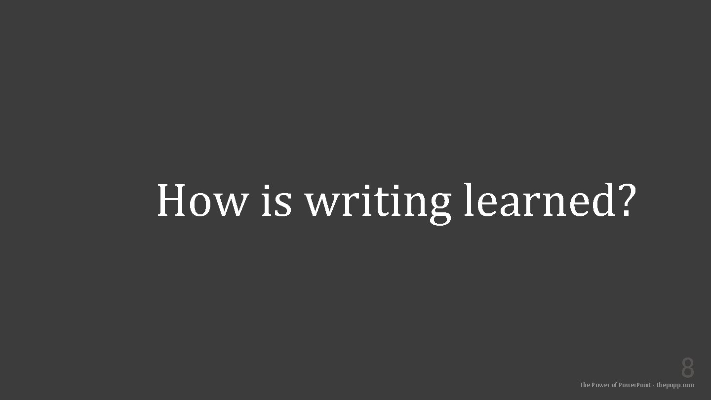 How is writing learned? 8 The Power of Power. Point - thepopp. com 