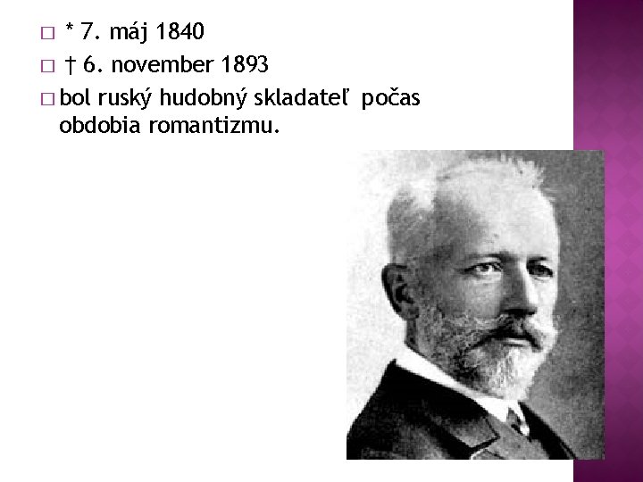 * 7. máj 1840 � † 6. november 1893 � bol ruský hudobný skladateľ