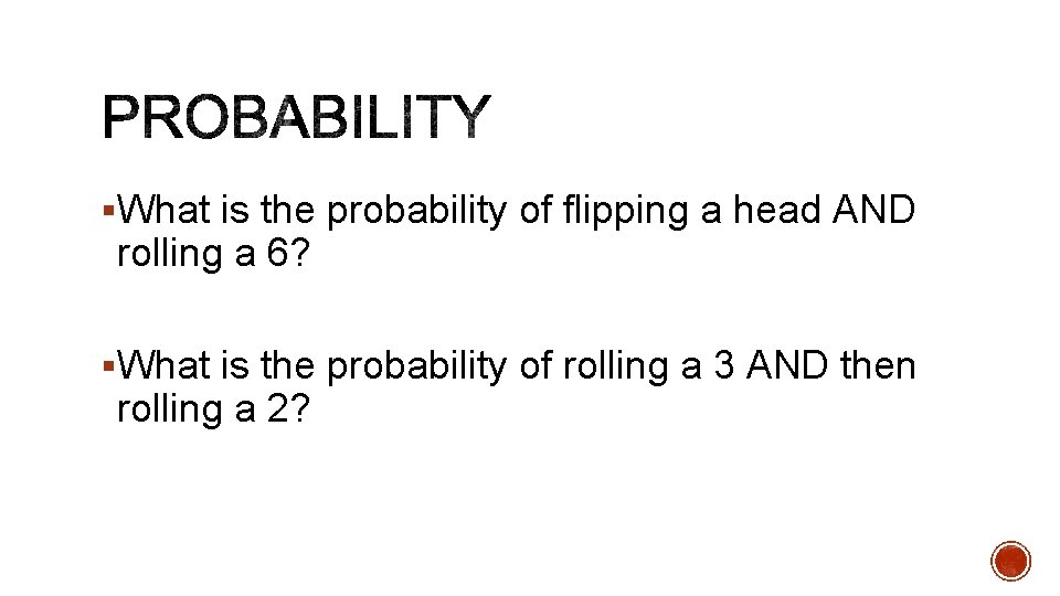 §What is the probability of flipping a head AND rolling a 6? §What is