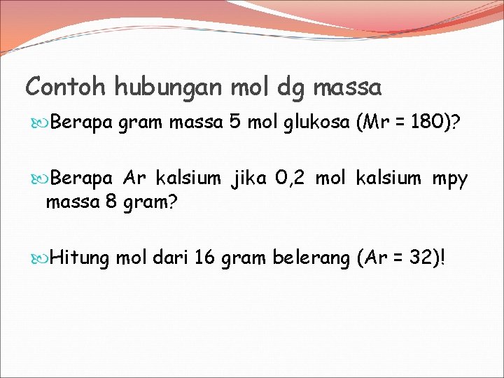 Contoh hubungan mol dg massa Berapa gram massa 5 mol glukosa (Mr = 180)?