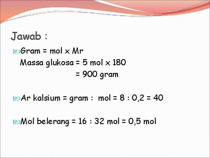 Jawab : Gram = mol x Mr Massa glukosa = 5 mol x 180