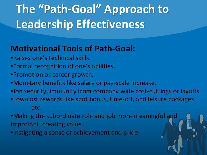 The “Path-Goal” Approach to Leadership Effectiveness Motivational Tools of Path-Goal: • Raises one’s technical