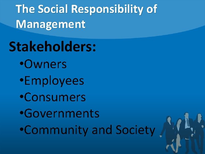 The Social Responsibility of Management Stakeholders: • Owners • Employees • Consumers • Governments