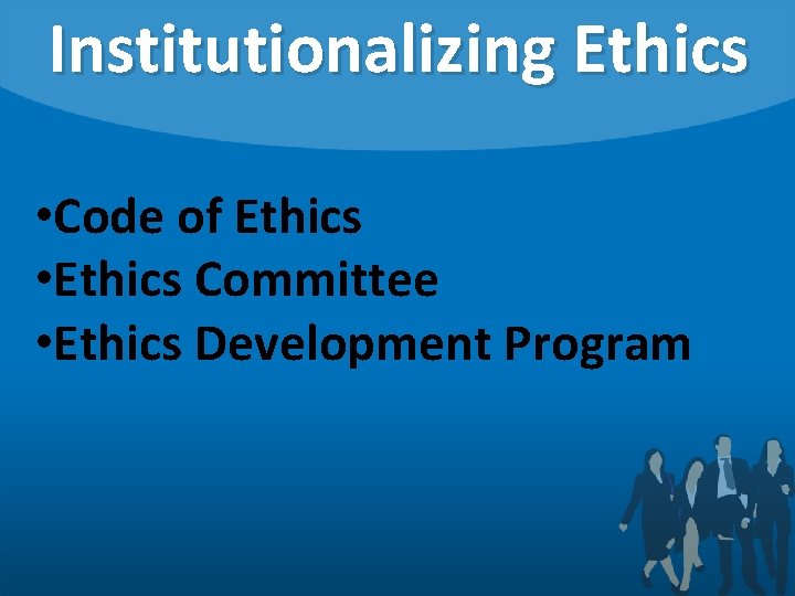 Institutionalizing Ethics • Code of Ethics • Ethics Committee • Ethics Development Program 