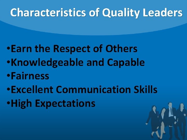 Characteristics of Quality Leaders • Earn the Respect of Others • Knowledgeable and Capable