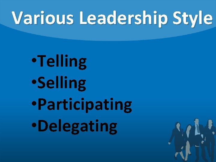 Various Leadership Style • Telling • Selling • Participating • Delegating 
