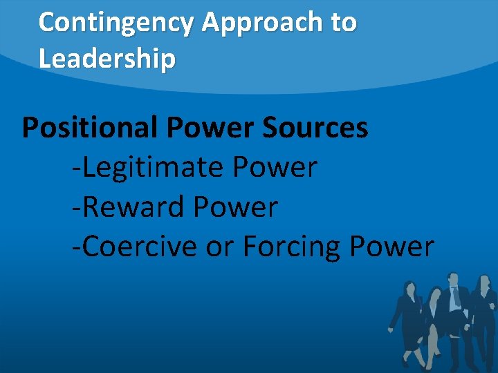 Contingency Approach to Leadership Positional Power Sources -Legitimate Power -Reward Power -Coercive or Forcing