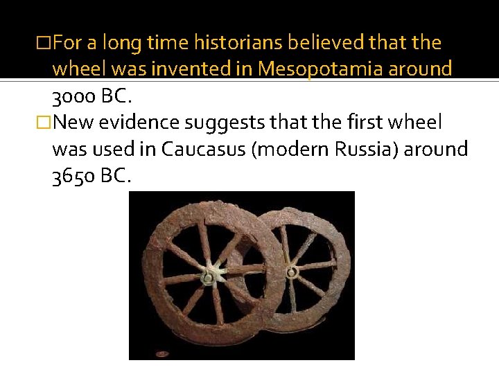 �For a long time historians believed that the wheel was invented in Mesopotamia around