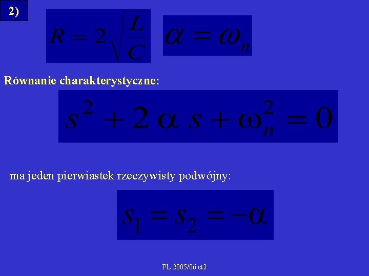 2) Równanie charakterystyczne: ma jeden pierwiastek rzeczywisty podwójny: PŁ 2005/06 et 2 