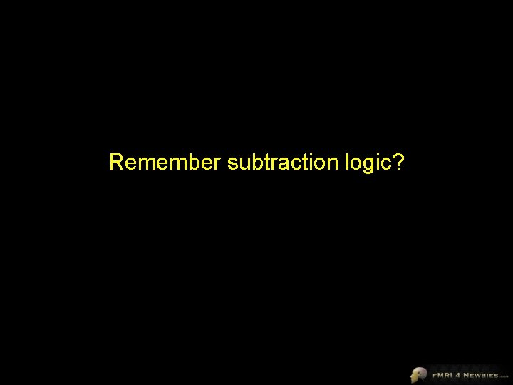Remember subtraction logic? 