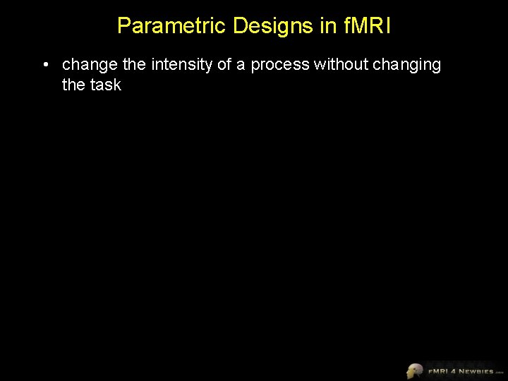 Parametric Designs in f. MRI • change the intensity of a process without changing