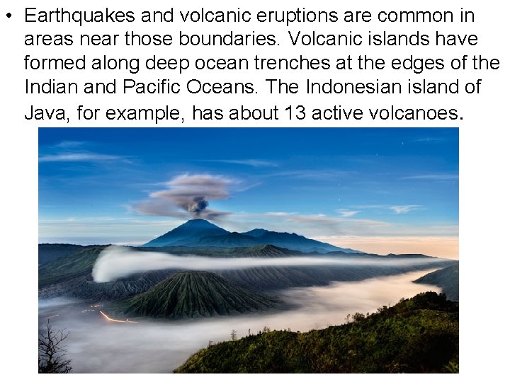  • Earthquakes and volcanic eruptions are common in areas near those boundaries. Volcanic