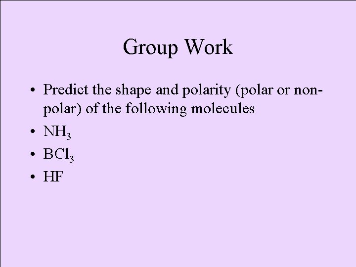 Group Work • Predict the shape and polarity (polar or nonpolar) of the following