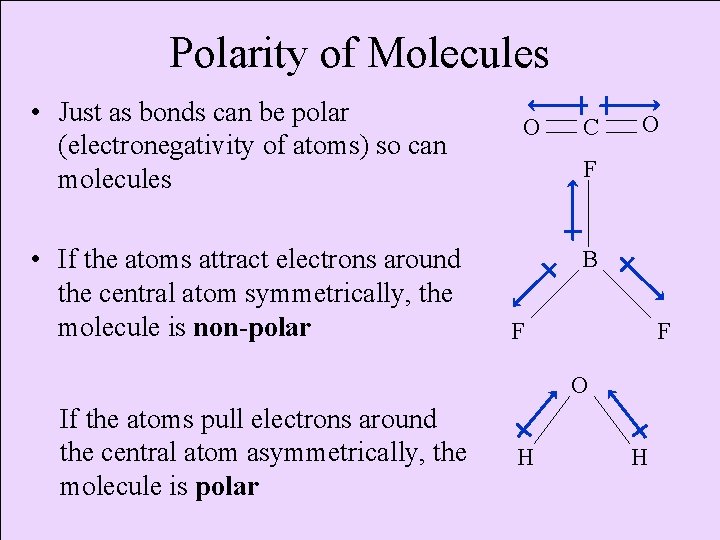 Polarity of Molecules • Just as bonds can be polar (electronegativity of atoms) so