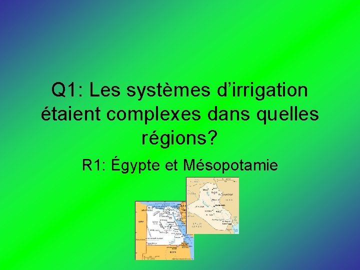 Q 1: Les systèmes d’irrigation étaient complexes dans quelles régions? R 1: Égypte et