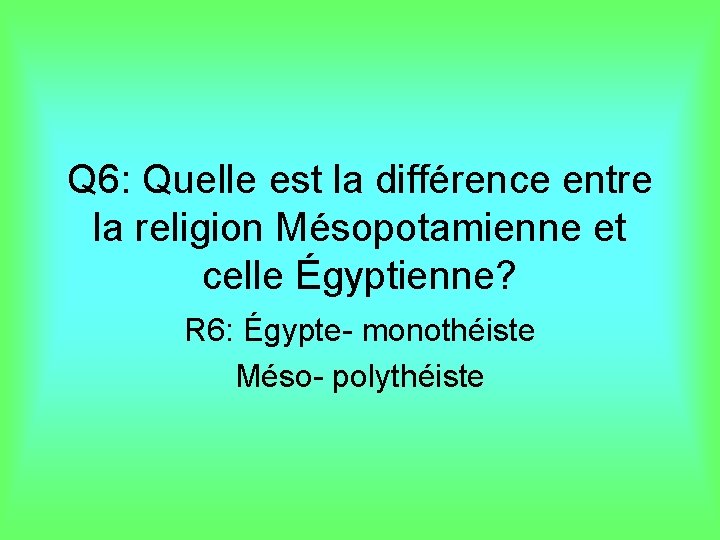 Q 6: Quelle est la différence entre la religion Mésopotamienne et celle Égyptienne? R