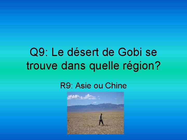 Q 9: Le désert de Gobi se trouve dans quelle région? R 9: Asie