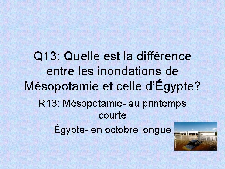 Q 13: Quelle est la différence entre les inondations de Mésopotamie et celle d’Égypte?