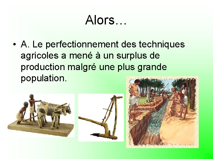 Alors… • A. Le perfectionnement des techniques agricoles a mené à un surplus de