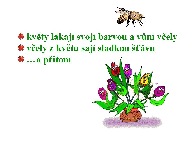 květy lákají svojí barvou a vůní včely z květu sají sladkou šťávu …a přitom