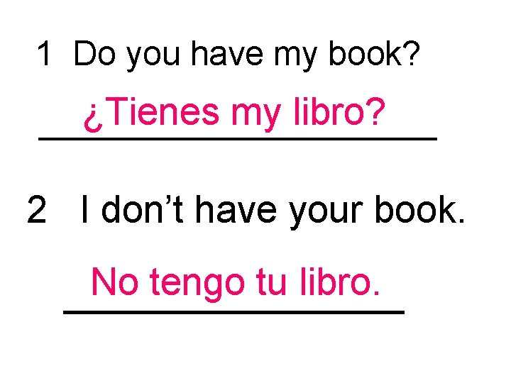 1 Do you have my book? ¿Tienes my libro? ___________ 2 I don’t have
