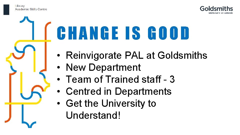 CHANGE IS GOOD • • • Reinvigorate PAL at Goldsmiths New Department Team of