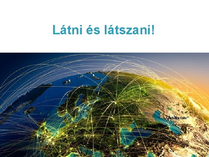 Látni és látszani! „Globális falu” 