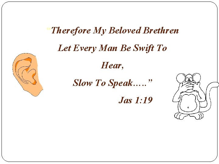 “Therefore My Beloved Brethren Let Every Man Be Swift To Hear, Slow To Speak….